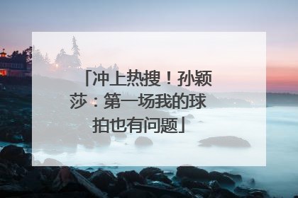 冲上热搜！孙颖莎：第一场我的球拍也有问题