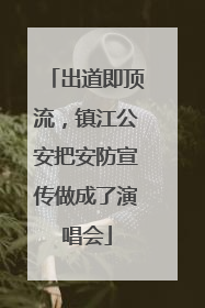 出道即顶流，镇江公安把安防宣传做成了演唱会