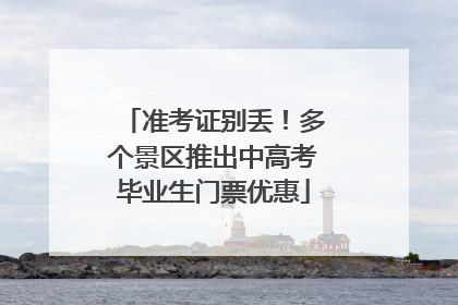 准考证别丢！多个景区推出中高考毕业生门票优惠
