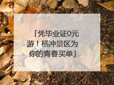 凭毕业证0元游！横冲景区为你的青春买单