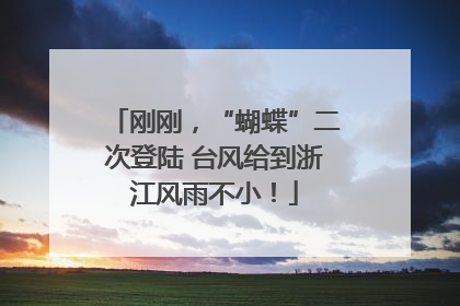 刚刚，“蝴蝶”二次登陆 台风给到浙江风雨不小！