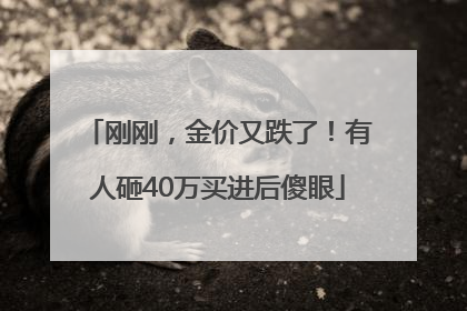 刚刚，金价又跌了！有人砸40万买进后傻眼