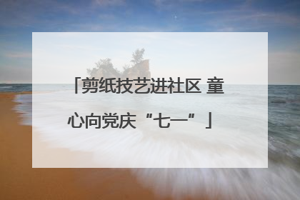 剪纸技艺进社区 童心向党庆“七一”