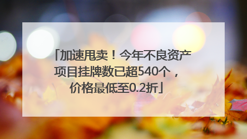 加速甩卖！今年不良资产项目挂牌数已超540个，价格最低至0.2折
