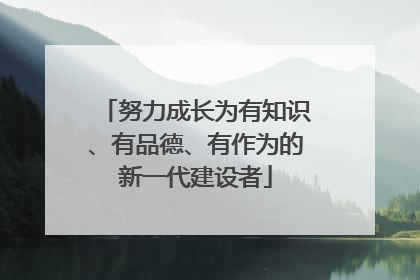 努力成长为有知识、有品德、有作为的新一代建设者