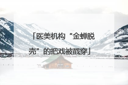 医美机构“金蝉脱壳”的把戏被戳穿