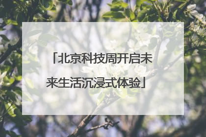 北京科技周开启未来生活沉浸式体验