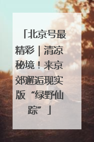 北京号最精彩｜清凉秘境！来京郊邂逅现实版“绿野仙踪”