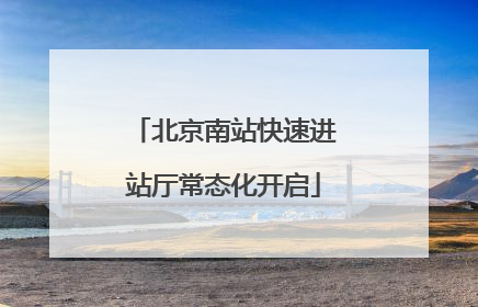 北京南站快速进站厅常态化开启
