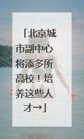 北京城市副中心将添多所高校！培养这些人才→