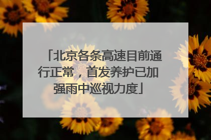 北京各条高速目前通行正常，首发养护已加强雨中巡视力度