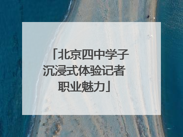 北京四中学子沉浸式体验记者职业魅力