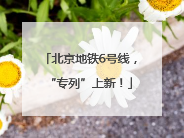 北京地铁6号线，“专列”上新！