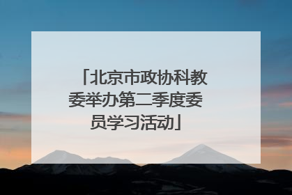 北京市政协科教委举办第二季度委员学习活动