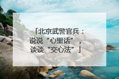 北京武警官兵：说说“心里话”，谈谈“交心法”