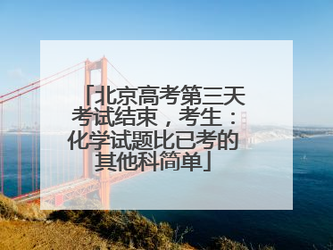 北京高考第三天考试结束，考生：化学试题比已考的其他科简单