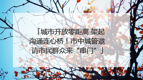 城市开放零距离 架起沟通连心桥！市中城管邀请市民群众来“串门”