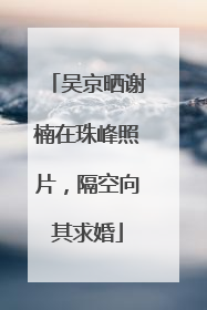 吴京晒谢楠在珠峰照片，隔空向其求婚