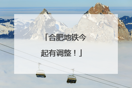 合肥地铁今起有调整！