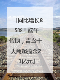 同比增长8.5%！端午假期，青岛十大商超揽金2.1亿元