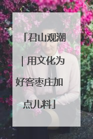 君山观潮｜用文化为好客枣庄加点儿料