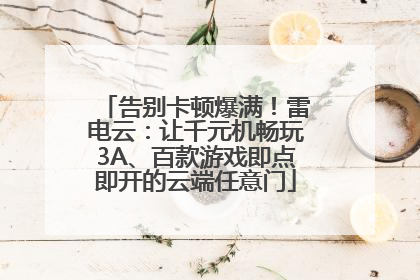 告别卡顿爆满！雷电云：让千元机畅玩3A、百款游戏即点即开的云端任意门
