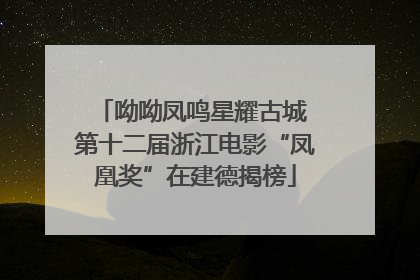 呦呦凤鸣星耀古城 第十二届浙江电影“凤凰奖”在建德揭榜