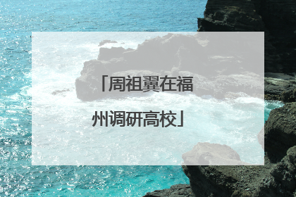 周祖翼在福州调研高校