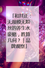 和其正：无规模无粉丝的养生水豪赌，胜算几何？｜品牌观察
