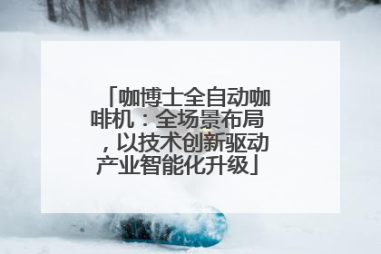 咖博士全自动咖啡机：全场景布局，以技术创新驱动产业智能化升级
