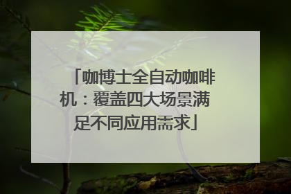 咖博士全自动咖啡机：覆盖四大场景满足不同应用需求