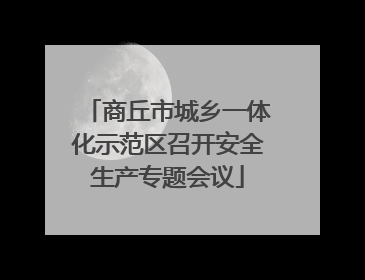 商丘市城乡一体化示范区召开安全生产专题会议
