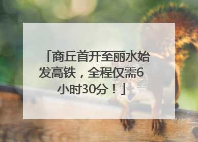 商丘首开至丽水始发高铁，全程仅需6小时30分！