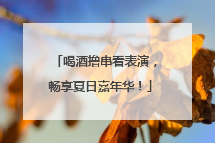 喝酒撸串看表演，畅享夏日嘉年华！