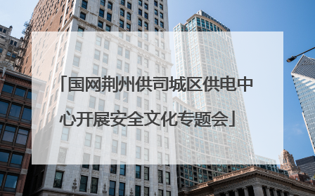 国网荆州供司城区供电中心开展安全文化专题会