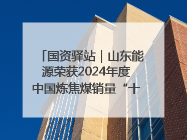 国资驿站｜山东能源荣获2024年度中国炼焦煤销量“十强”；全国首例铁路盖上智慧物流园钢结构主体完工