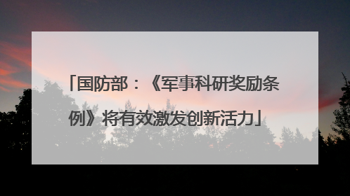 国防部：《军事科研奖励条例》将有效激发创新活力