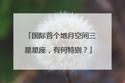 国际首个地月空间三星星座，有何特别？
