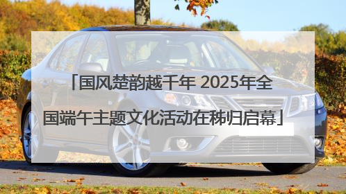 国风楚韵越千年 2025年全国端午主题文化活动在秭归启幕