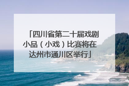 四川省第二十届戏剧小品（小戏）比赛将在达州市通川区举行