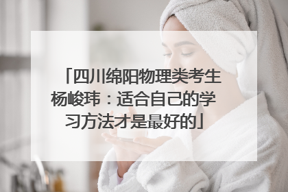 四川绵阳物理类考生杨峻玮：适合自己的学习方法才是最好的
