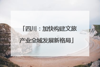 四川：加快构建文旅产业全域发展新格局