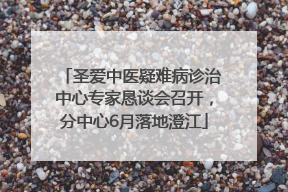 圣爱中医疑难病诊治中心专家恳谈会召开，分中心6月落地澄江