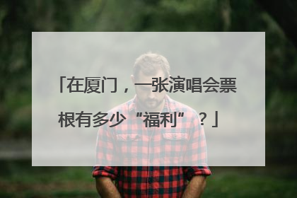 在厦门，一张演唱会票根有多少“福利”？
