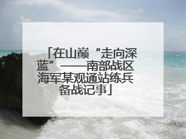 在山巅“走向深蓝”——南部战区海军某观通站练兵备战记事