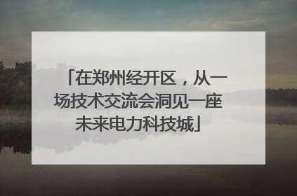 在郑州经开区，从一场技术交流会洞见一座未来电力科技城