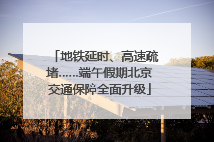 地铁延时、高速疏堵……端午假期北京交通保障全面升级