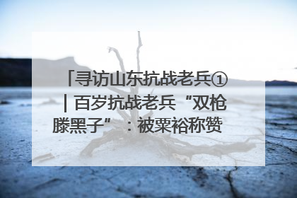寻访山东抗战老兵①｜百岁抗战老兵“双枪滕黑子”：被粟裕称赞的“孤胆英雄”
