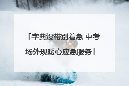 字典没带别着急 中考场外现暖心应急服务