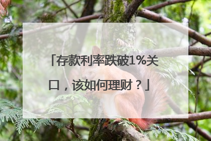 存款利率跌破1%关口，该如何理财？